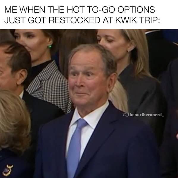 ME WHEN THE HOT TO-GO OPTIONS JUST GOT RESTOCKED AT KWIK TRIP: