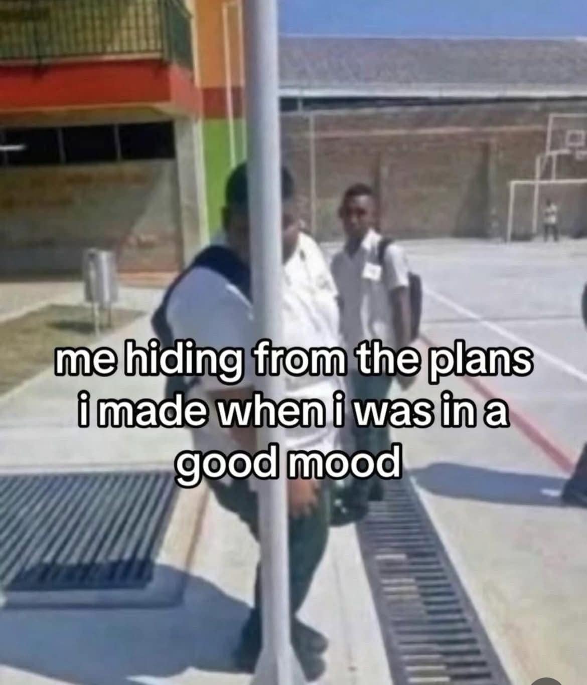 me hiding from the plans i made when i was in a good mood