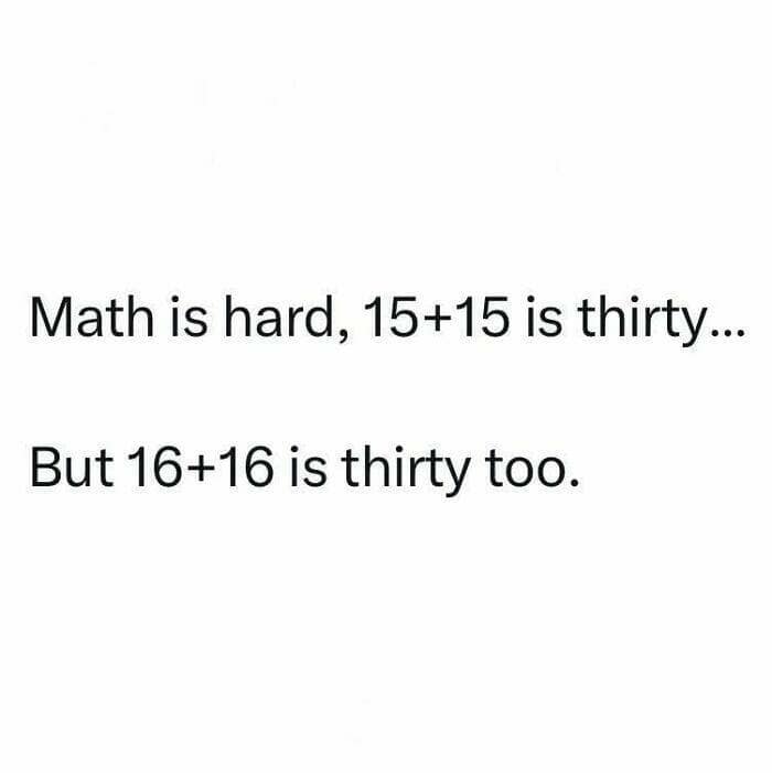 Math is hard, 15+15 is thirty... But 16+16 is thirty too.