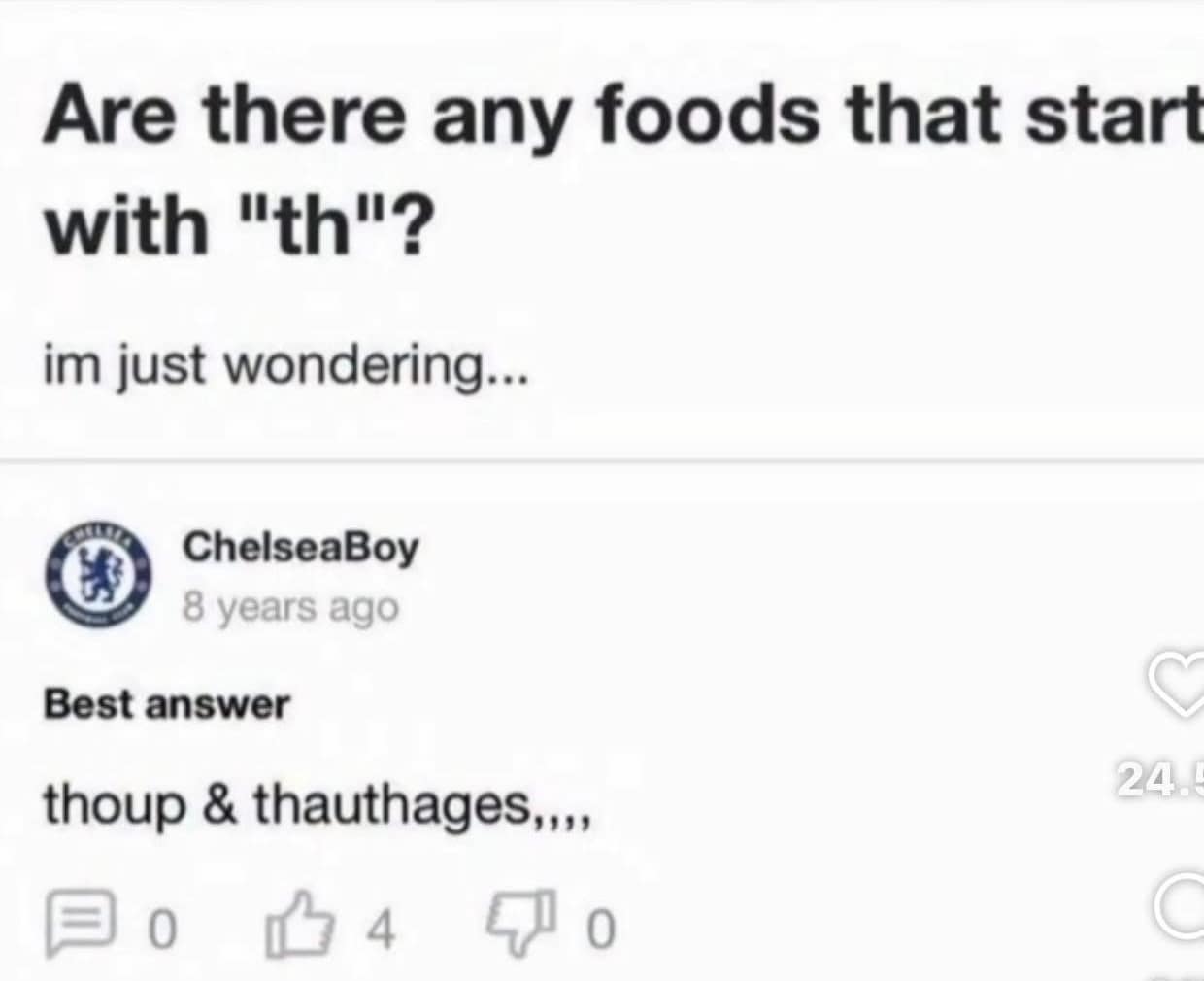 Are there any foods that start with "th"? im just wondering... ChelseaBoy 8 years ago Best answer thoup & thauthages,.., 0 4 24.1 0