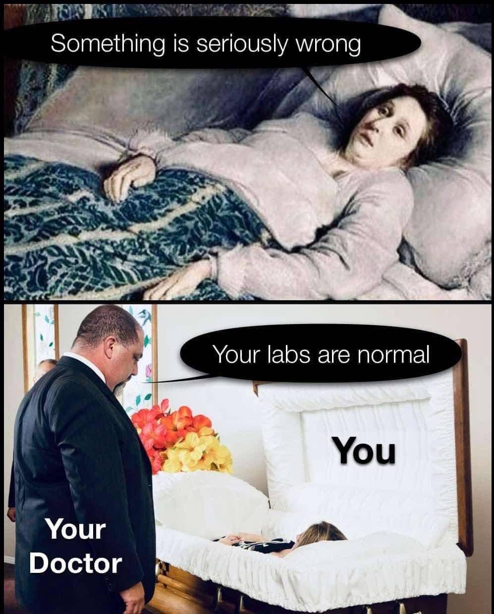 Something is seriously wrong Your labs are normal You Your Doctor