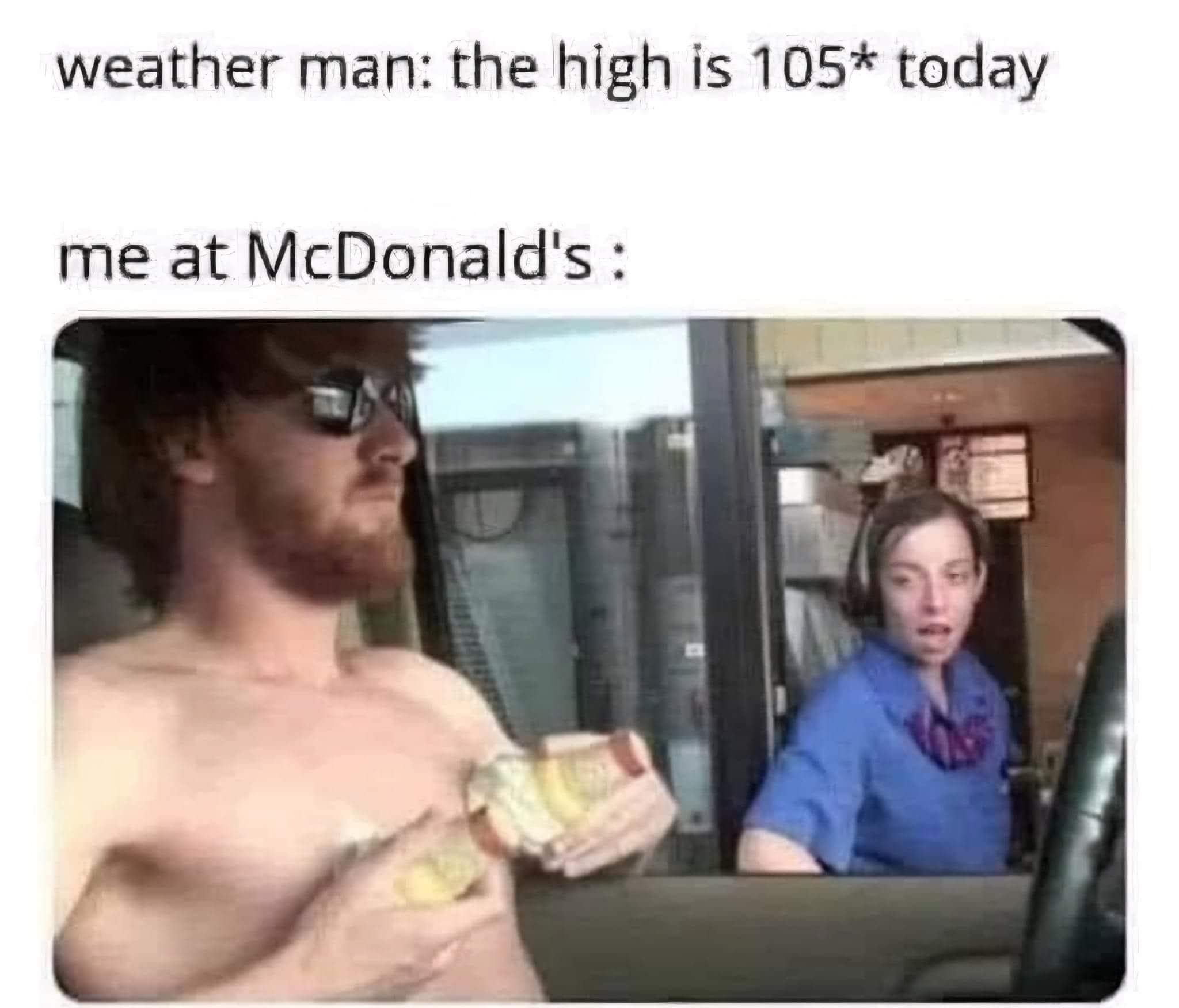 weather man: the high is 105* today me at McDonald's :