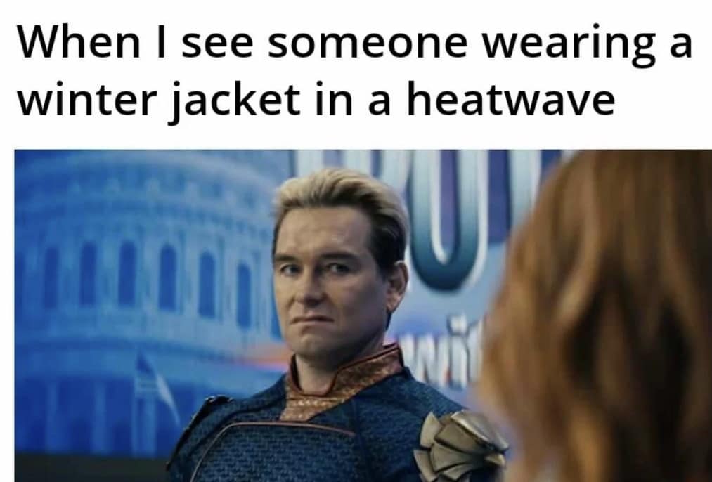When I see someone wearing a winter jacket in a heatwave