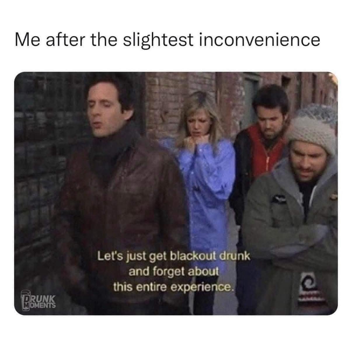 A funny meme from "It's Always Sunny" for getting blackout drunk after any inconvenience.