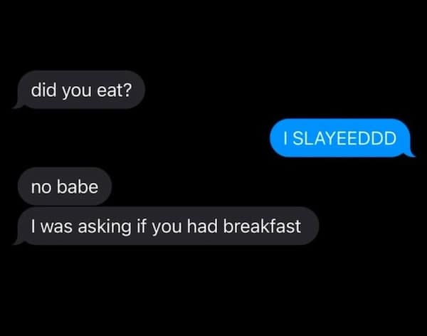 A funny text and misunderstanding where "did you eat?" is answered with "I SLAYEEDDD".