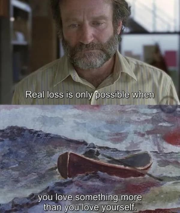 A powerful deep meme from Good Will Hunting with Robin Williams' quote about how real loss requires loving something more than yourself.