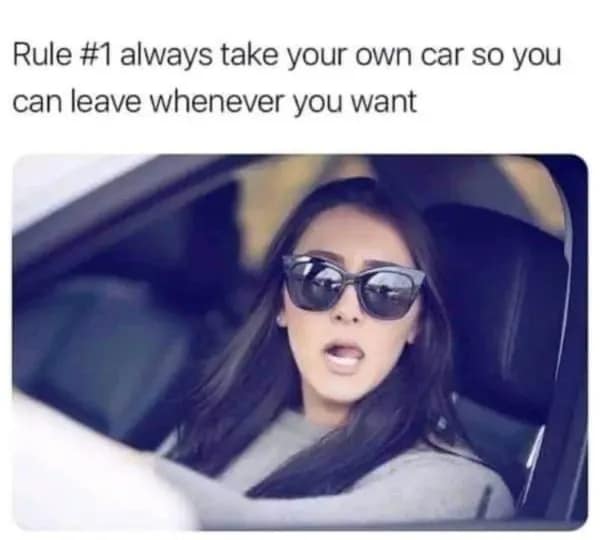 A funny meme about the golden rule of always taking your own car so you can leave a party early.