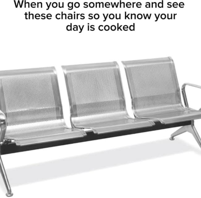 A funny and relatable meme about the universal feeling of dread you get when you see uncomfortable metal chairs in a waiting room at the DMV or a hospital.