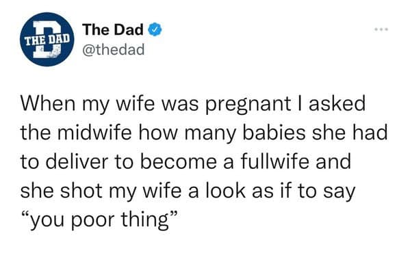 Tweet from “The Dad” says: “When my wife was pregnant I asked the midwife how many babies she had to deliver to become a fullwife…”