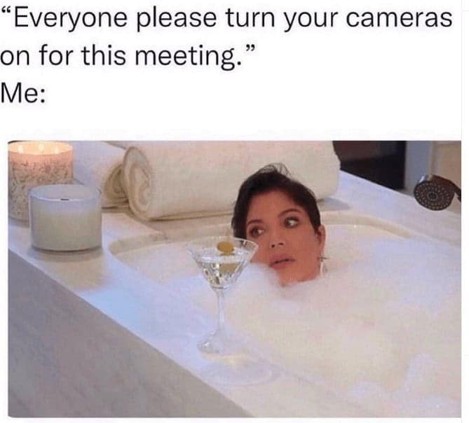 Person half-submerged in a bubble bath with a martini, reacting to “turn your cameras on for this meeting.”