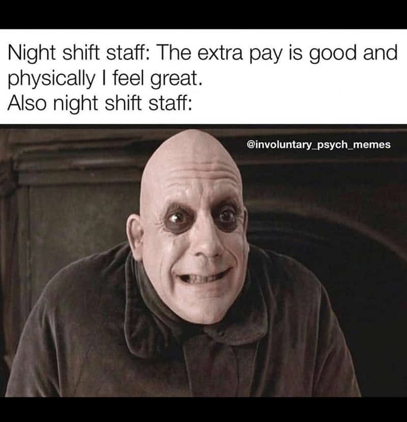 A funny meme using Uncle Fester to show how night shift staff actually look despite claiming to feel great.