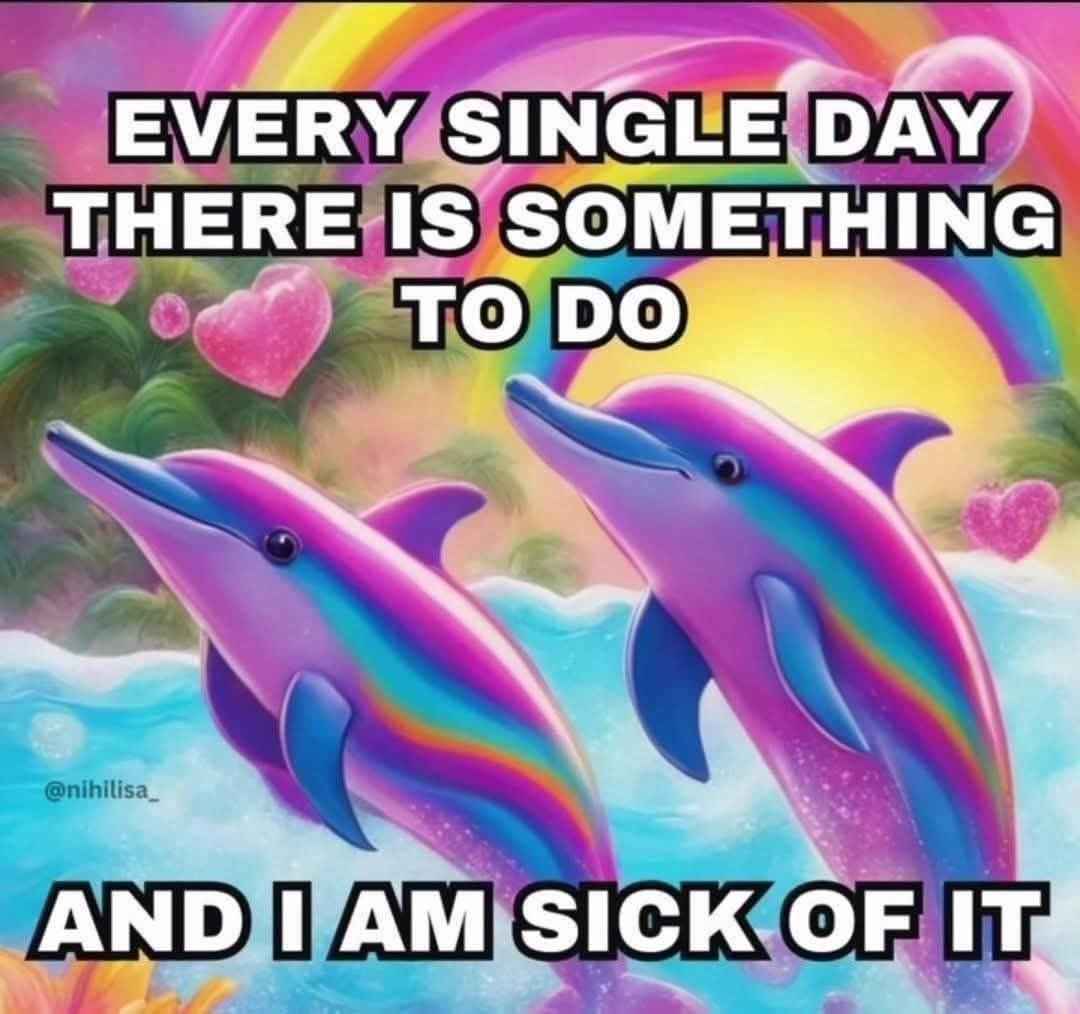 A funny meme featuring Lisa Frank style dolphins complaining about having things to do.