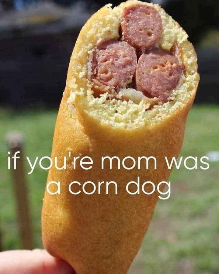 A weird funny meme showing a corn dog cross section that looks like a face captioned if you are mom was a corn dog.