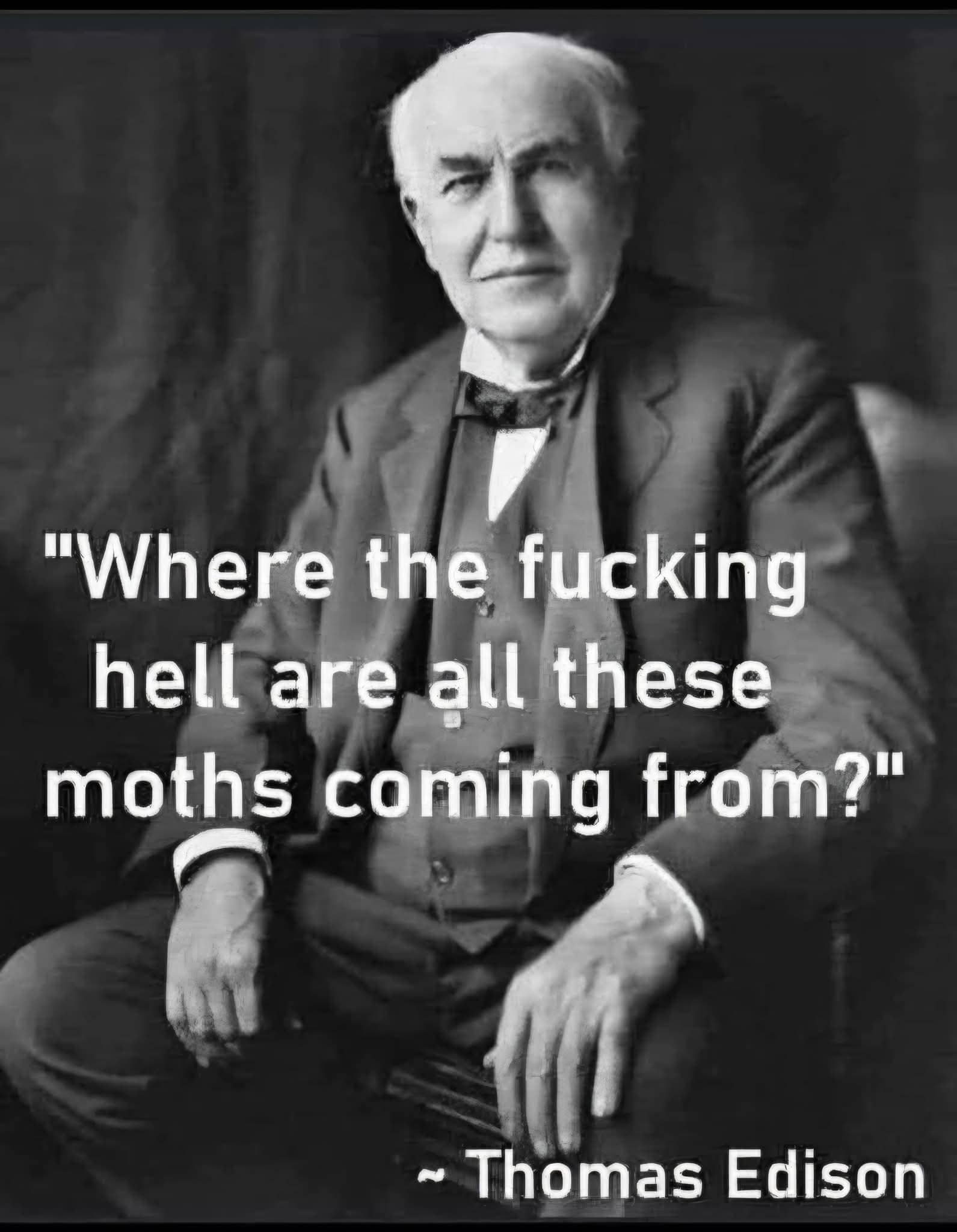 Thomas Edison looking confused about where all the moths are coming from after inventing lightbulbs.