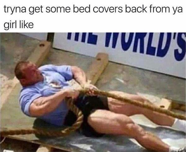 A classic meme showing a World's Strongest Man competitor pulling a rope, captioned about trying to get bed covers back from a girlfriend.