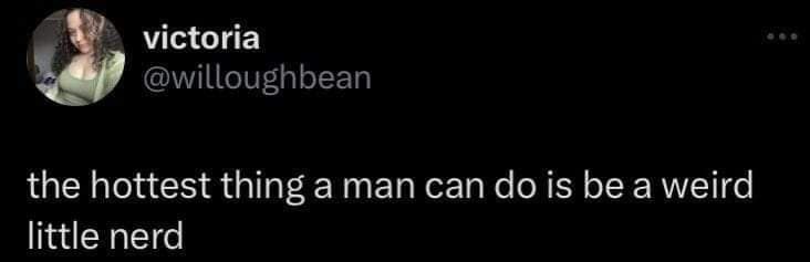 A highly validating old meme tweet declaring a universal truth, bluntly stating that "the hottest thing a man can do is be a weird little nerd."