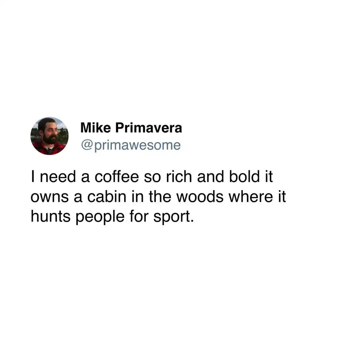 Funny tweet from Mike Primavera requesting a coffee so rich it owns a cabin and hunts people.