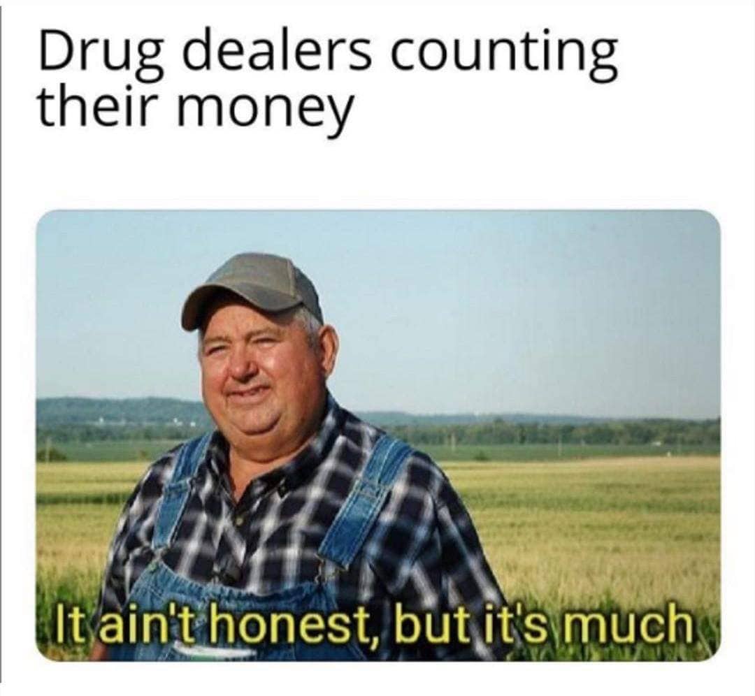 Meme of a farmer with text about drug dealers counting their dishonest but plentiful money.