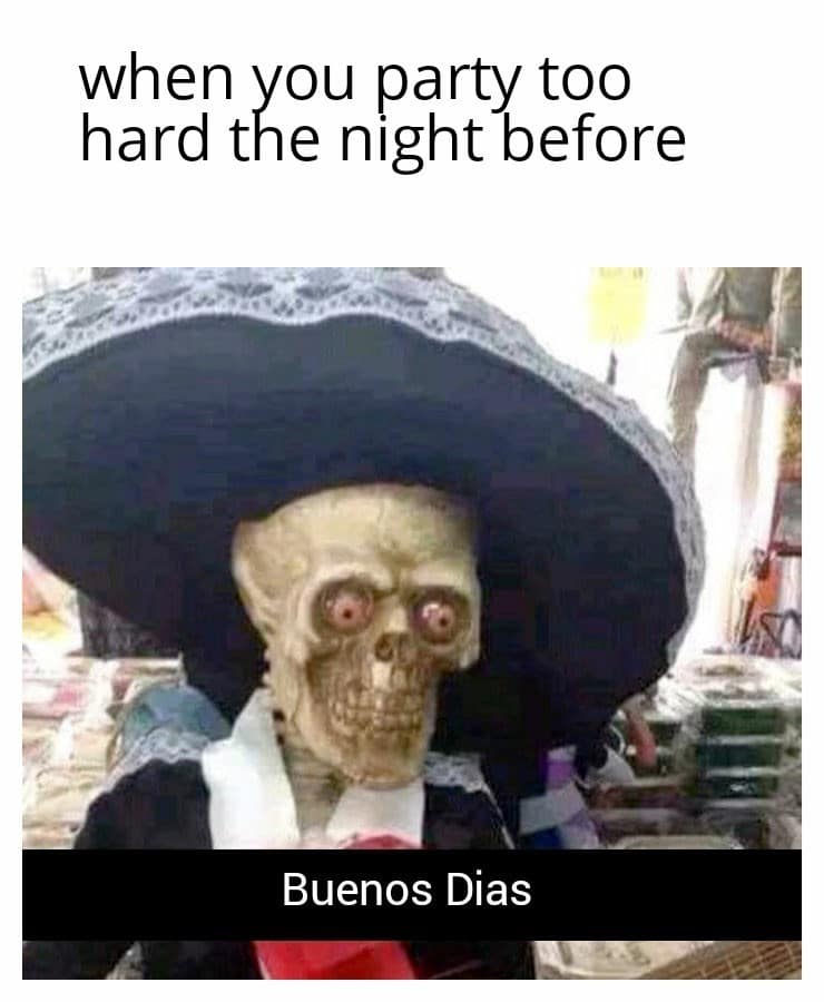 Skeleton in a large black sombrero saying Buenos Dias. Hilarious hungover meme for waking up destroyed after a wild party.