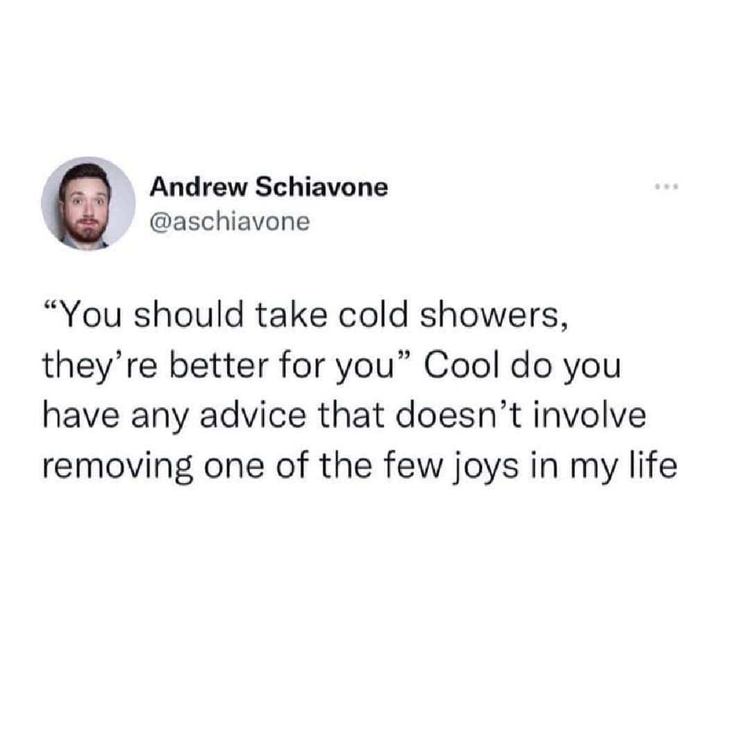 Rejection of the advice to take cold showers because it removes a joy from life.