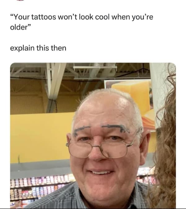 defiant bad idea meme featuring an elderly man with small pistols tattooed on his forehead as eyebrows, sarcastically challenging the idea that tattoos don't look cool when you get older.