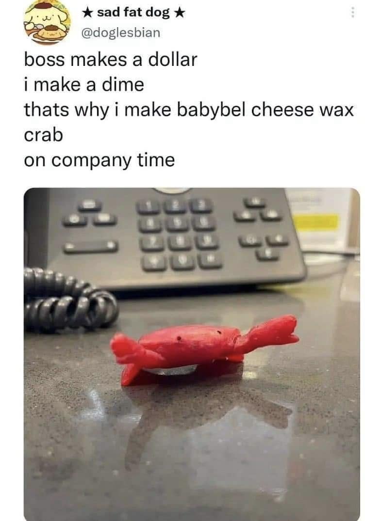 peak "corporate burnout" classic meme from @doglesbian. It parodies the "Boss makes a dollar" rhyme with: "boss makes a dollar / i make a dime / thats why i make babybel cheese wax crab / on company time," paired with a photo of a tiny crab sculpted from red cheese wax.