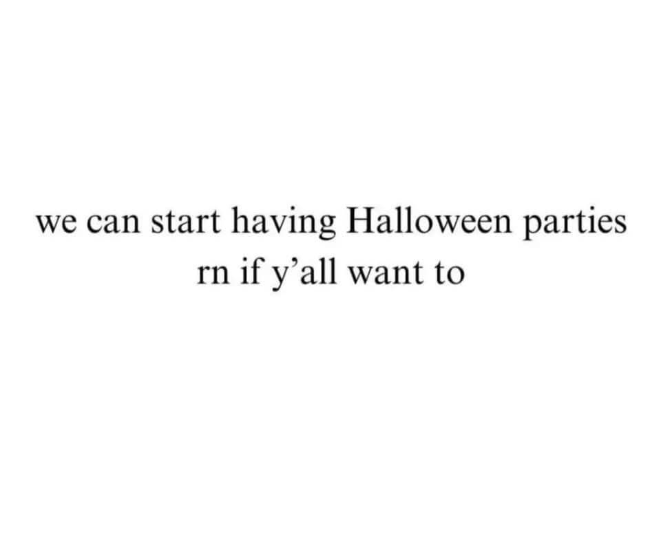 Simple text meme on a white background proposing to start having Halloween parties immediately.