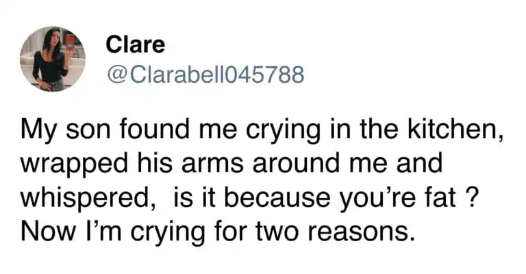 A brutally honest funny parenting tweet by Clare. She describes crying in the kitchen only for her son to hug her and whisper, "is it because you're fat?"—prompting her to cry even harder for a completely new reason.