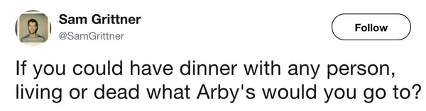 fast food meme from Sam Grittner that twists the classic "dinner with any person" hypothetical. Instead of asking who you'd meet, it asks the truly important question: "what Arby's would you go to?"