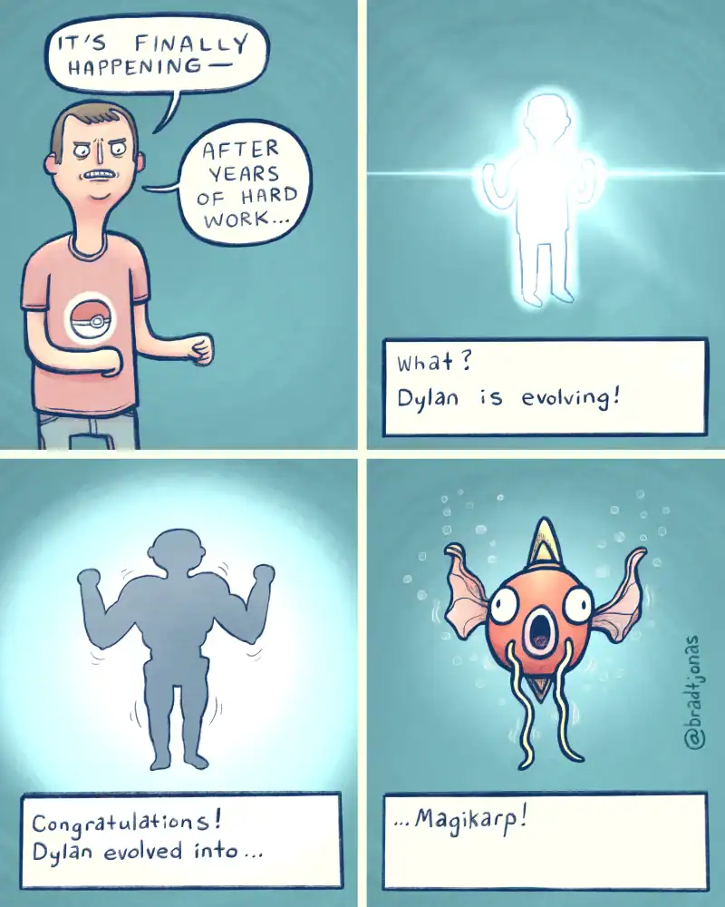 funny online web comic by @bradtjonas parodying Pokémon. A man named Dylan anticipates "evolving" after years of hard work. After a dramatic, glowing transformation into a muscular silhouette, the final panel reveals he has merely evolved into a wide-eyed, gasping Magikarp.