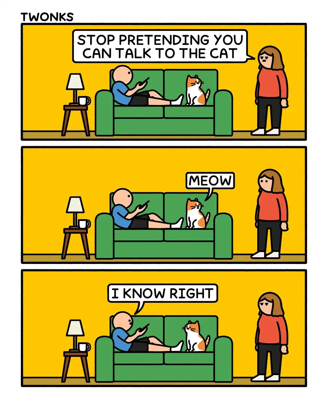 funny online web comic from "TWONKS" about the bond between man and beast. A woman tells her partner to "stop pretending you can talk to the cat." After the cat lets out a simple "meow," the man looks at the cat and deadpans, "I know right," completely ignoring her.