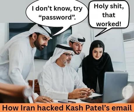 A satirical Kash Patel meme depicting a group of hackers in traditional attire huddled around a laptop. One suggests trying "password" as a login, and the other celebrates its success, titled: "How Iran hacked Kash Patel’s email."