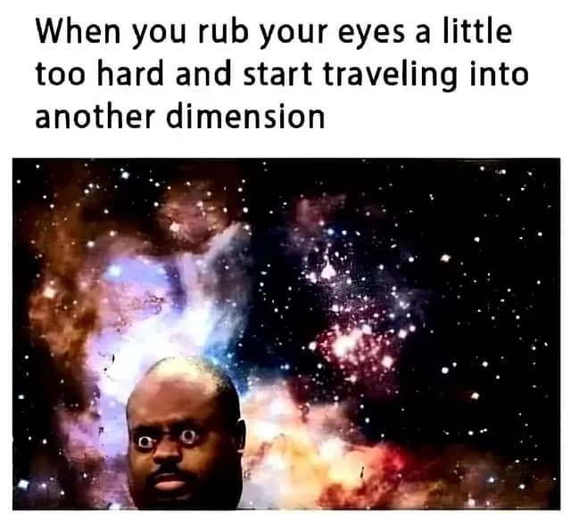 hilarious meme featuring a man's face with wide, distorted eyes superimposed over a colorful deep-space nebula. The caption states: "When you rub your eyes a little too hard and start traveling into another dimension."