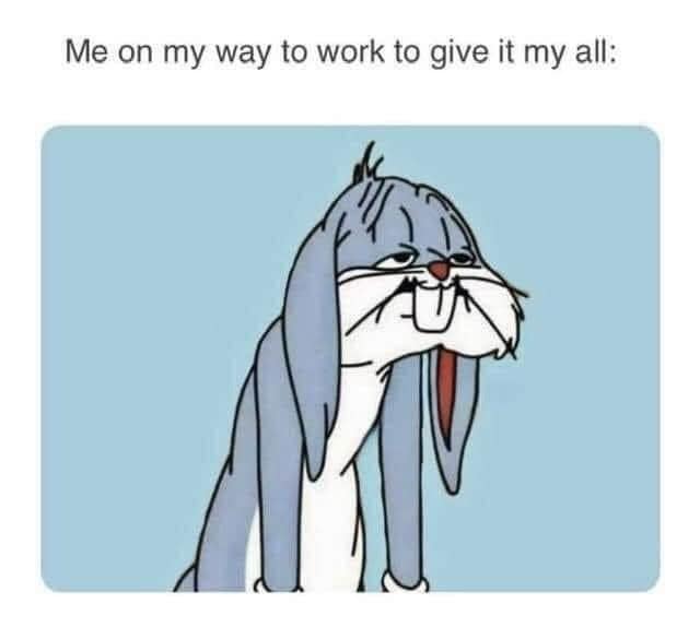 A relatable meme dump graphic featuring a classic cartoon image of Bugs Bunny looking completely exhausted, with heavy dark circles under his eyes and a dejected slouch. The text at the top reads: "Me on my way to work to give it my all."