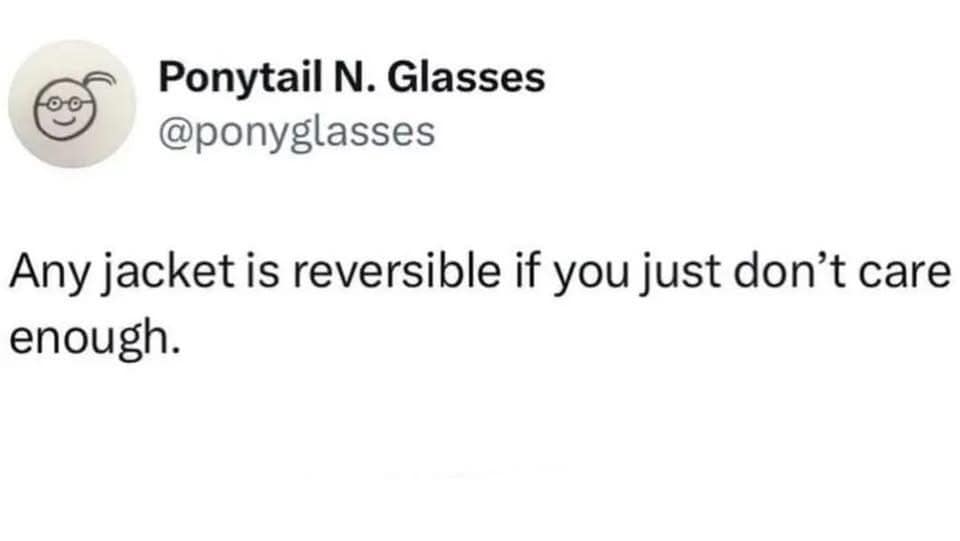 A minimalist text-only social media post from user Ponytail N. Glasses declaring that any outerwear jacket is technically reversible if a person simply doesn't care enough.