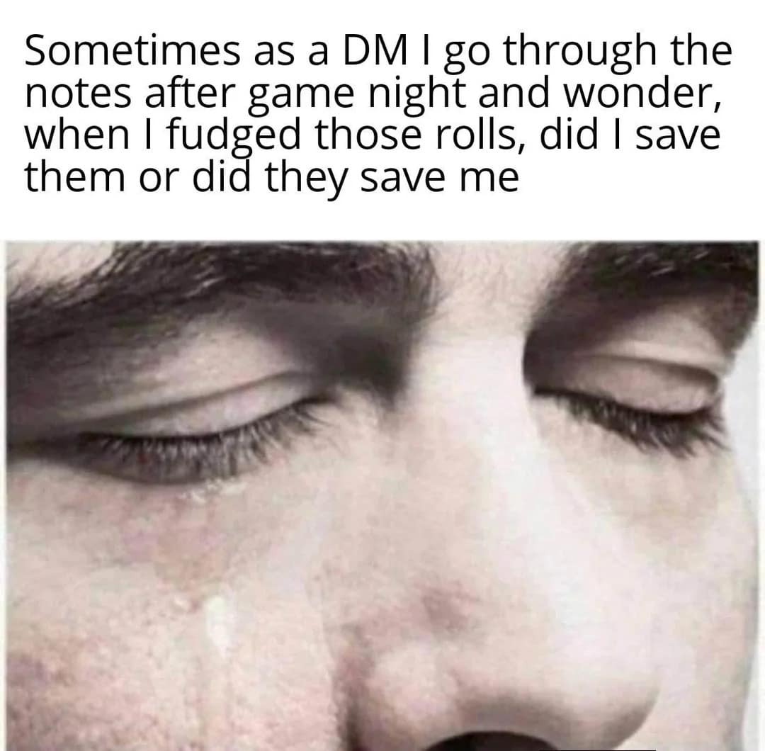 An emotional DM reflection d&d meme showing a man crying tearfully as he wonders if secretly fudging dice rolls saved his players or saved his own narrative campaign.