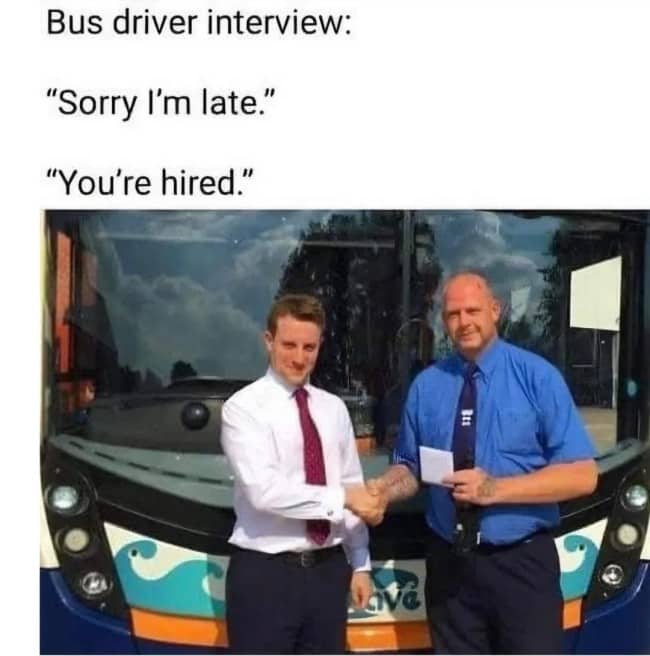 British bus driver interview meme where sorry I'm late is answered with you're hired