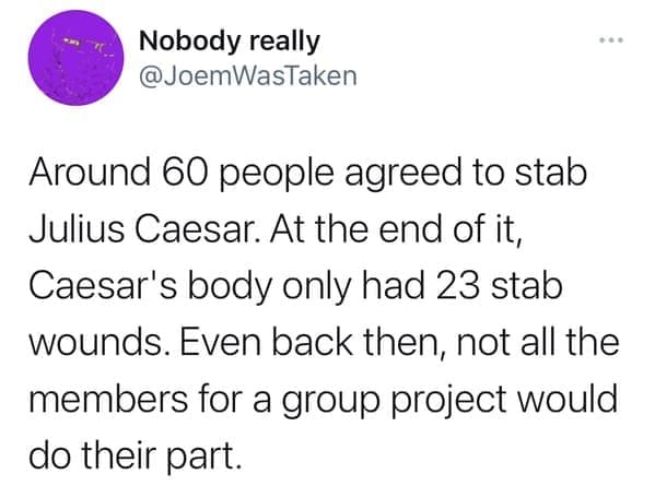Tweet joking that only 23 of 60 conspirators stabbed Julius Caesar, an ancient group project failure.
