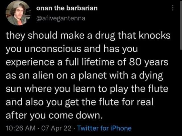 Tweet wishing for a pill that lets you live an alien lifetime learning the flute.