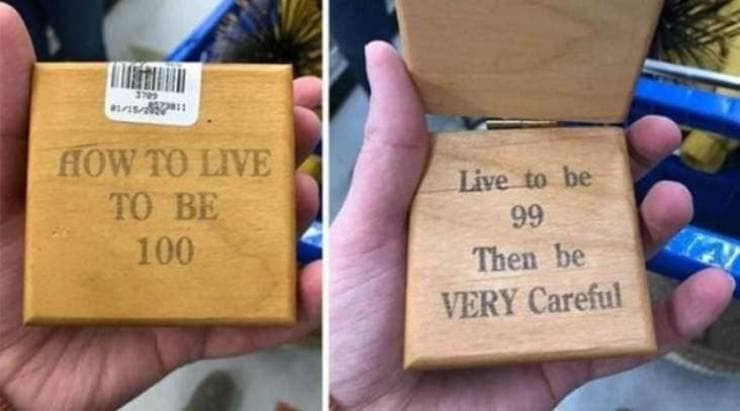 Wooden box titled how to live to be 100, answered live to 99 then be careful
