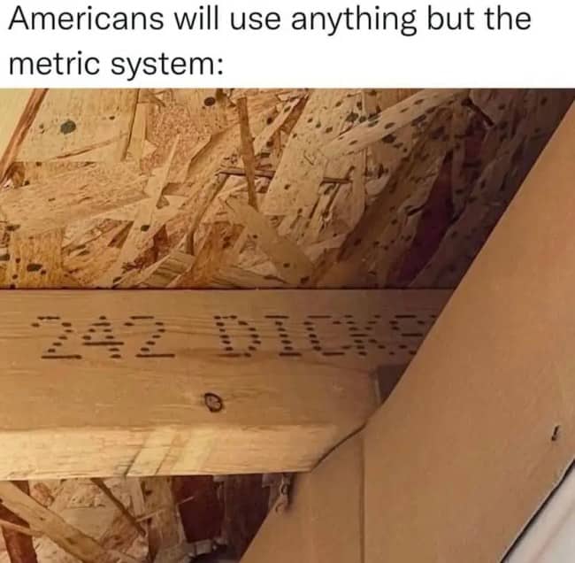 Lumber beam stamped with a partly hidden word, shared as a joke about Americans avoiding metric.