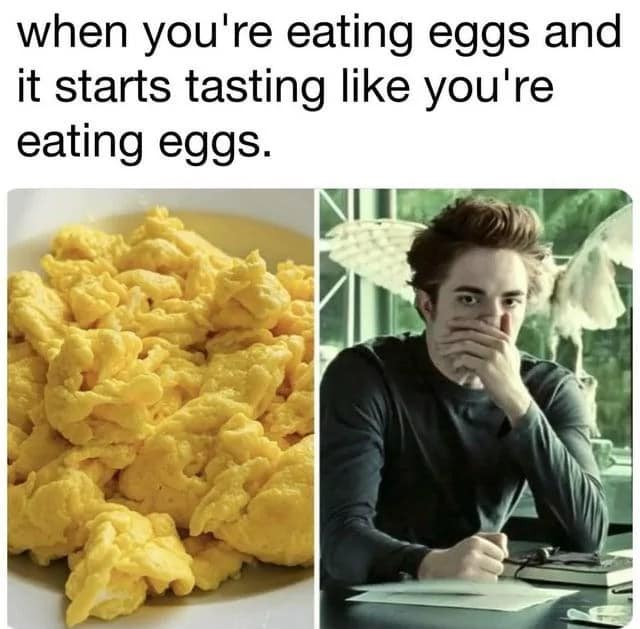 Scrambled eggs beside Edward from Twilight covering his mouth, about eggs suddenly tasting like eggs.