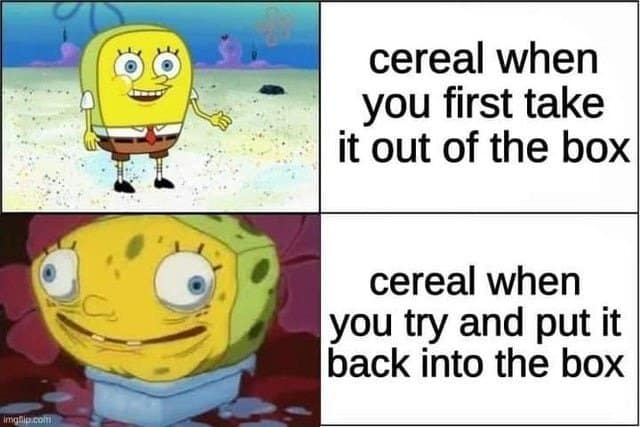 SpongeBob comparing cereal fresh out of the box to cereal that refuses to fit back in.