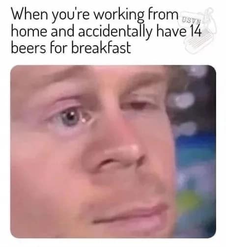 White guy blinking meme about working from home and accidentally having 14 beers for breakfast.