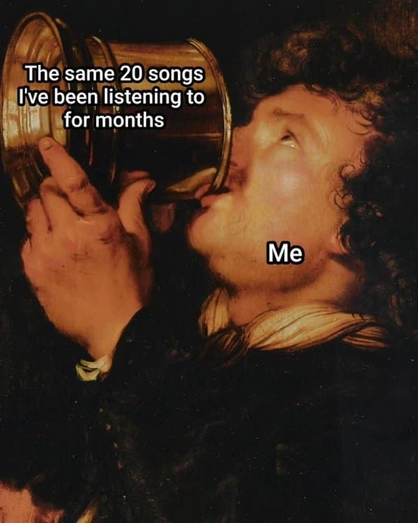 Man gulping from a giant tankard labeled the same twenty songs on repeat for months.