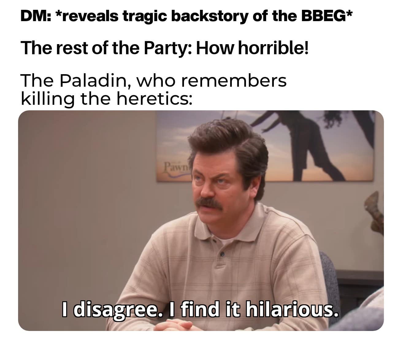 Ron Swanson saying I disagree, I find it hilarious, as the paladin hearing a villain backstory.