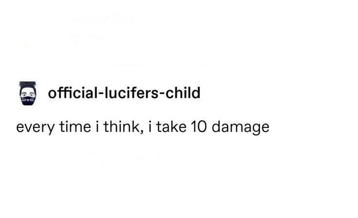 Tumblr post joking that every time the writer thinks, they take ten damage.