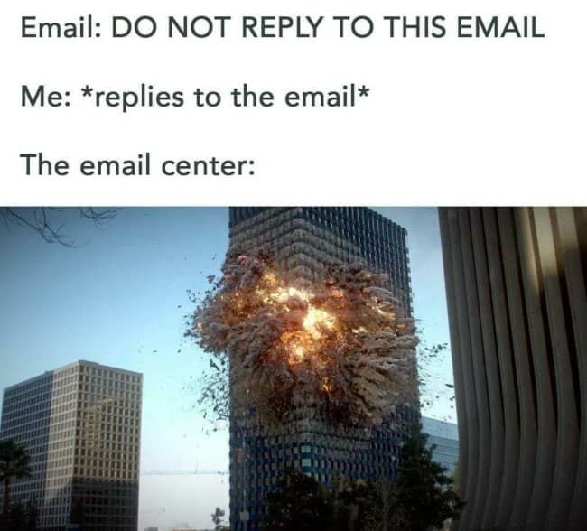 Do not reply email meme followed by a building exploding at the email center.