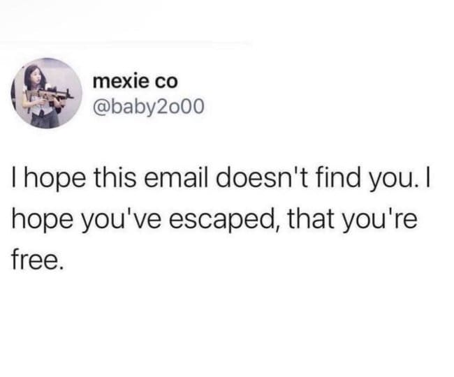 Tweet hoping an email doesn't find you and that you have escaped and are free.