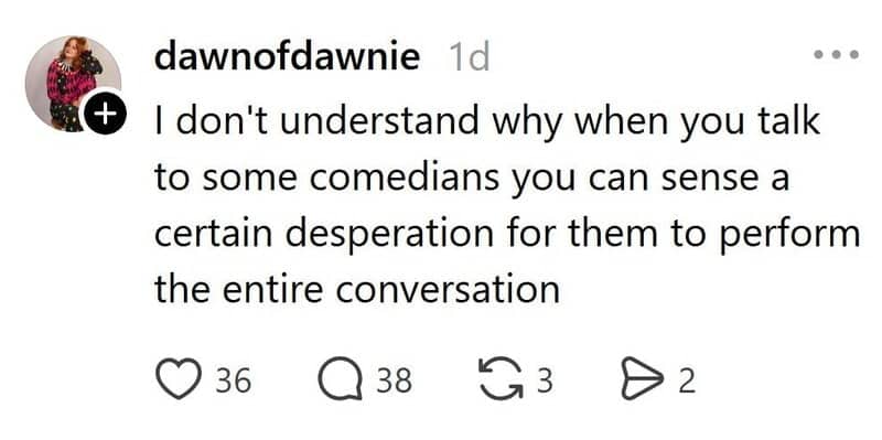 Threads post wondering why some comedians seem desperate to perform during an entire normal conversation